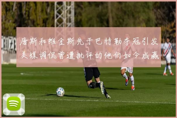 唐斯和维金斯先于巴特勒夺冠引发美媒调侃曾遭批评的他们如今成赢家