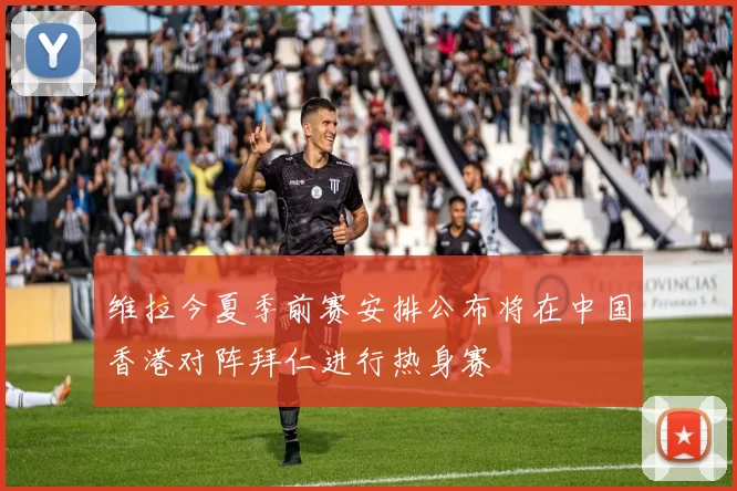 维拉今夏季前赛安排公布将在中国香港对阵拜仁进行热身赛